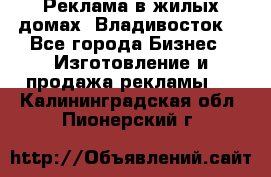 Реклама в жилых домах! Владивосток! - Все города Бизнес » Изготовление и продажа рекламы   . Калининградская обл.,Пионерский г.